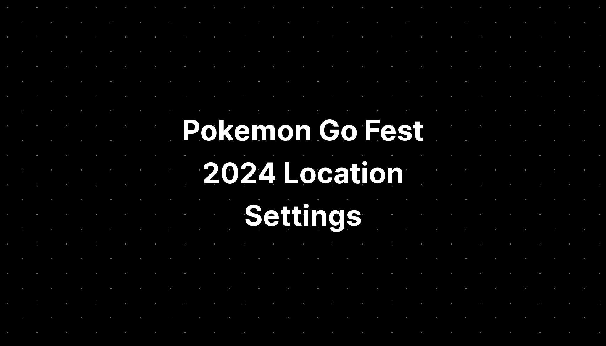 Pokemon Go Fest 2024 Location Settings PELAJARAN